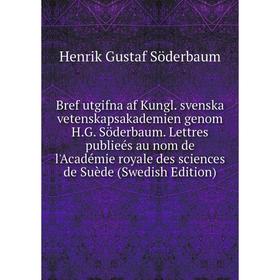 

Книга Bref utgifna af Kungl. svenska vetenskapsakademien genom H.G. Söderbaum. Lettres publieés au nom de l'Académie royale des sciences de Suède (Swe