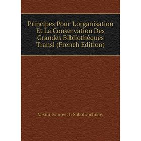 

Книга Principes Pour L'organisation Et La Conservation Des Grandes Bibliothèques Transl (French Edition)