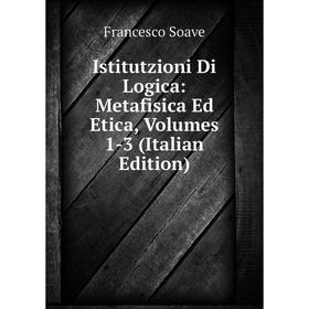 

Книга Istitutzioni Di Logica: Metafisica Ed Etica, Volumes 1-3 (Italian Edition)