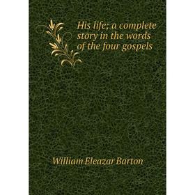 

Книга His life; a complete story in the words of the four gospels