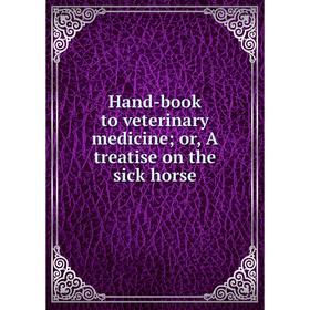 

Книга Hand-book to veterinary medicine; or, A treatise on the sick horse