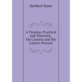 

Книга A Treatise, Practical and Theoretic, On Cancers and the Cancer-Process