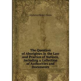 

Книга The Question of Aborigines in the Law and Practice of Nations, Including a Collection of Authorities and Documents