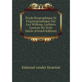 

Книга Étude Biographique Et Organographique Sur Les Willems, Luthiers Gantois Du Xviie Siècle (French Edition)