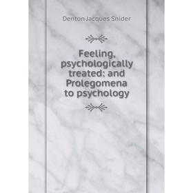

Книга Feeling, psychologically treated: and Prolegomena to psychology