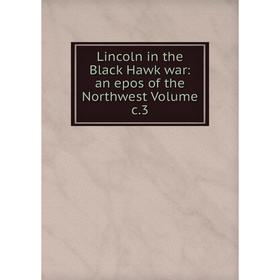 

Книга Lincoln in the Black Hawk war: an epos of the Northwest Volume c3