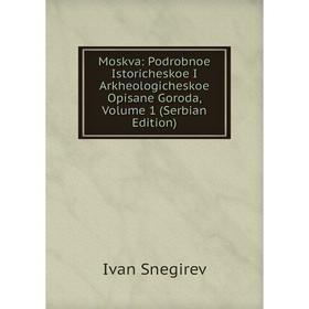 

Книга Moskva: Podrobnoe Istoricheskoe I Arkheologicheskoe Opisane Goroda, Volume 1 (Serbian Edition)