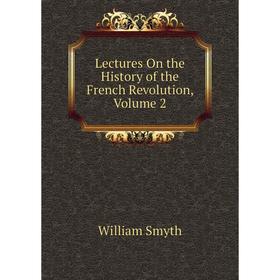 

Книга Lectures On the History of the French Revolution, Volume 2