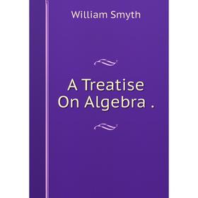 

Книга A Treatise On Algebra.