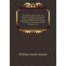 

Книга The Sailor's Word-Book: An Alphabetical Digest of Nautical Terms, Including Some More Especially Military and Scientific. As Well As Archaisms o