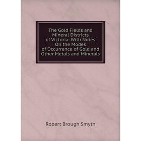 

Книга The Gold Fields and Mineral Districts of Victoria: With Notes On the Modes of Occurrence of Gold and Other Metals and Minerals