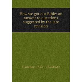 

Книга How we got our Bible: an answer to questions suggested by the late revision