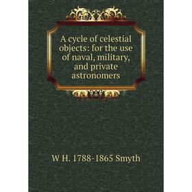 

Книга A cycle of celestial objects: for the use of naval, military, and private astronomers