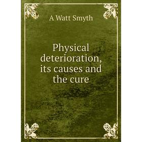 

Книга Physical deterioration, its causes and the cure
