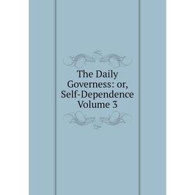 

Книга The Daily Governess: or, Self-Dependence Volume 3