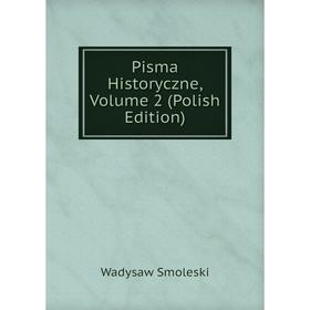 

Книга Pisma Historyczne, Volume 2 (Polish Edition)