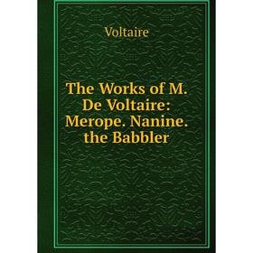 

Книга The Works of M. De Voltaire: Merope. Nanine. the Babbler