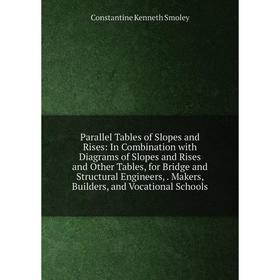 

Книга Parallel Tables of Slopes and Rises: In Combination with Diagrams of Slopes and Rises and Other Tables, for Bridge and Structural Engineers, Mak