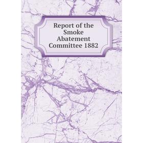 

Книга Report of the Smoke Abatement Committee 1882