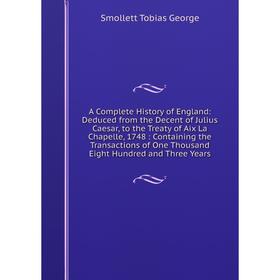 

Книга A Complete History of England: Deduced from the Decent of Julius Caesar, to the Treaty of Aix La Chapelle, 1748: Containing the Transactions of