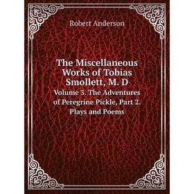 

Книга The Miscellaneous Works of Tobias Smollett, M. D.Volume 3. The Adventures of Peregrine Pickle, Part 2. Plays and Poems