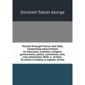

Книга Travels through France and Italy. Containing observations on character, customs, religion, government, police, commerce, arts, and antiquities.