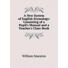 

Книга A New System of English Etymology: Consisting of a Pupil's Manual and a Teacher's Class-Book