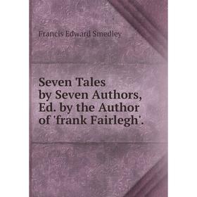 

Книга Seven Tales by Seven Authors, Ed. by the Author of 'frank Fairlegh'.