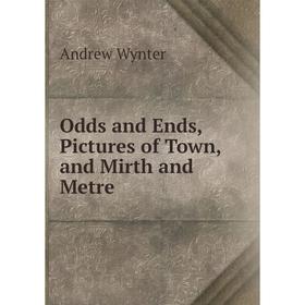 

Книга Odds and Ends, Pictures of Town, and Mirth and Metre