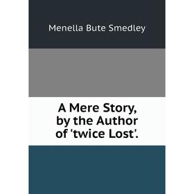 

Книга A Mere Story, by the Author of 'twice Lost'.