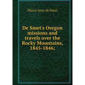 

Книга De Smet's Oregon missions and travels over the Rocky Mountains, 1845-1846