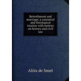 

Книга Betrothment and marriage; a canonical and theological treatise with notices on history and civil law