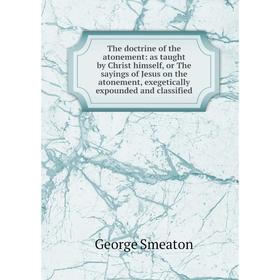 

Книга The doctrine of the atonement: as taught by Christ himself, or The sayings of Jesus on the atonement, exegetically expounded and classified