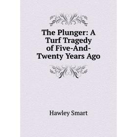 

Книга The Plunger: A Turf Tragedy of Five-And-Twenty Years Ago