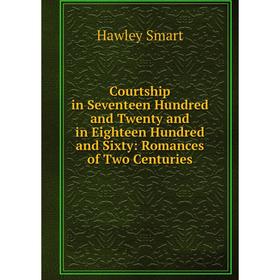

Книга Courtship in Seventeen Hundred and Twenty and in Eighteen Hundred and Sixty: Romances of Two Centuries