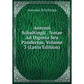 

Книга Antonii Schultingii. Notae Ad Digesta Seu Pandectas, Volume 3 (Latin Edition)