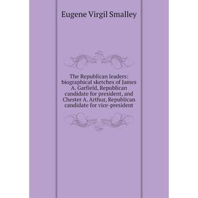 

Книга The Republican leaders: biographical sketches of James A. Garfield, Republican candidate for president, and Chester A. Arthur, Republican candid