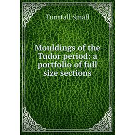 

Книга Mouldings of the Tudor period: a portfolio of full size sections