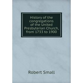 

Книга History of the congregations of the United Presbyterian Church, from 1733 to 1900