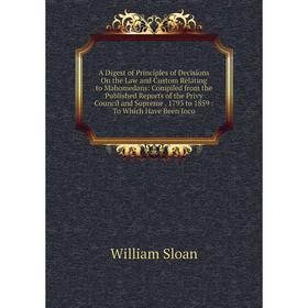 

Книга A Digest of Principles of Decisions On the Law and Custom Relating to Mahomedans: Compiled from the Published Reports of the Privy Council and S