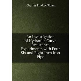 

Книга An Investigation of Hydraulic Curve Resistance Experiments with Four Six and Eight Inch Iron Pipe