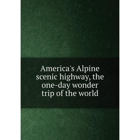 

Книга America's Alpine scenic highway, the one-day wonder trip of the world