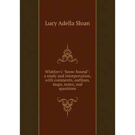 

Книга Whittier's Snow-bound: a study and interpretation, with comments, outlines, maps, notes, and questions