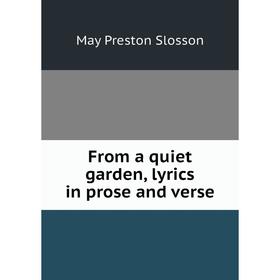 

Книга From a quiet garden, lyrics in prose and verse