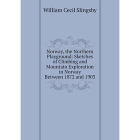 

Книга Norway, the Northern Playground: Sketches of Climbing and Mountain Exploration in Norway Between 1872 and 1903