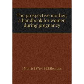 

Книга The prospective mother; a handbook for women during pregnancy