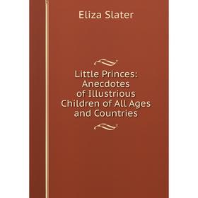 

Книга Little Princes: Anecdotes of Illustrious Children of All Ages and Countries