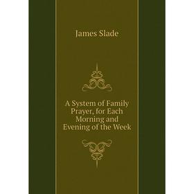 

Книга A System of Family Prayer, for Each Morning and Evening of the Week
