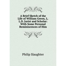 

Книга A Brief Sketch of the Life of William Green, L.L.D. Jurist and Scholar: With Some Personal Reminiscences of Him