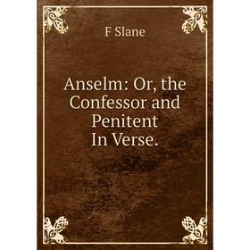 

Книга Anselm: Or, the Confessor and Penitent In Verse.